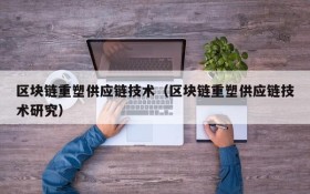 区块链重塑供应链技术(区块链重塑供应链技术研究)