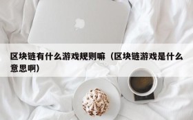 区块链有什么游戏规则嘛(区块链游戏是什么意思啊)