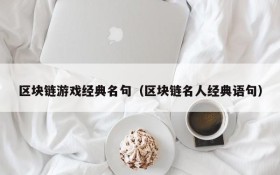 区块链游戏经典名句（区块链名人经典语句）