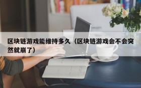 区块链游戏能维持多久(区块链游戏会不会突然就崩了)