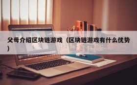 父母介绍区块链游戏（区块链游戏有什么优势）