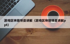 游戏区块链项目讲解（游戏区块链项目讲解ppt）