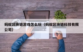 蚂蚁区块链游戏怎么玩（蚂蚁区块链科技有限公司）