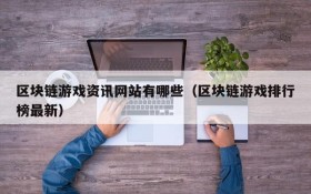 区块链游戏资讯网站有哪些（区块链游戏排行榜最新）