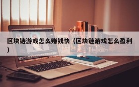 区块链游戏怎么赚钱快(区块链游戏怎么盈利)