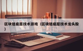 区块链底层技术游戏（区块链底层技术龙头股）