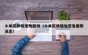 小米区块链宠物游戏（小米区块链加密兔最新消息）