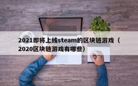 2021即将上线steam的区块链游戏(2020区块链游戏有哪些)