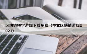 区块链拼字游戏下载免费(中文区块链游戏2021)