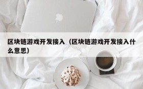 区块链游戏开发接入(区块链游戏开发接入什么意思)