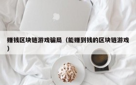 赚钱区块链游戏骗局(能赚到钱的区块链游戏)