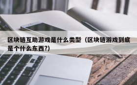 区块链互助游戏是什么类型(区块链游戏到底是个什么东西?)