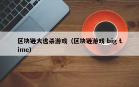 区块链大逃杀游戏(区块链游戏 big time)