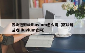 区块链游戏illuvium怎么玩(区块链游戏illuvium官网)
