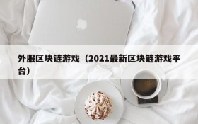 外服区块链游戏(2021最新区块链游戏平台)