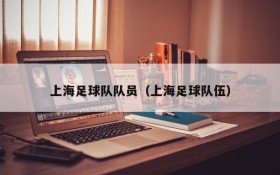 上海足球队队员(上海足球队伍)