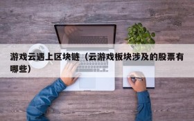 游戏云遇上区块链（云游戏板块涉及的股票有哪些）