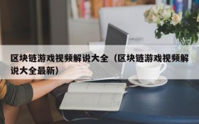 区块链游戏视频解说大全(区块链游戏视频解说大全最新)