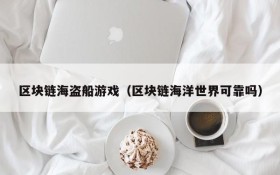 区块链海盗船游戏(区块链海洋世界可靠吗)