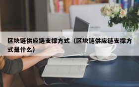 区块链供应链支撑方式(区块链供应链支撑方式是什么)