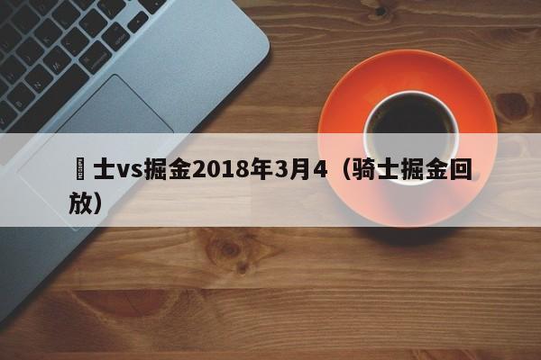 騎士vs掘金2018年3月4（騎士掘金回放）