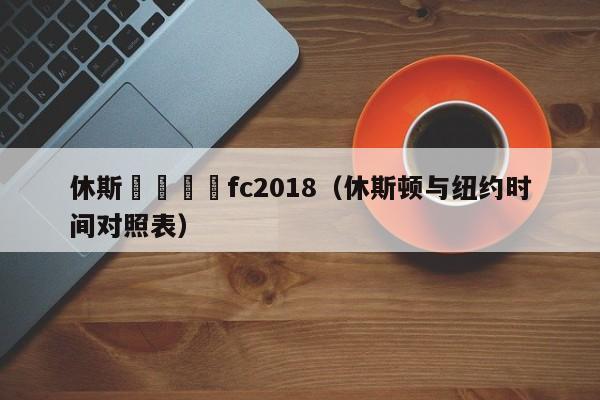 休斯頓與紐約fc2018（休斯頓與紐約時間對照表）