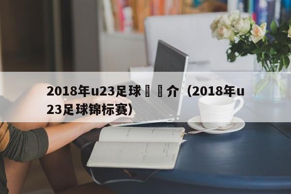 2018年u23足球賽簡介（2018年u23足球錦標賽）