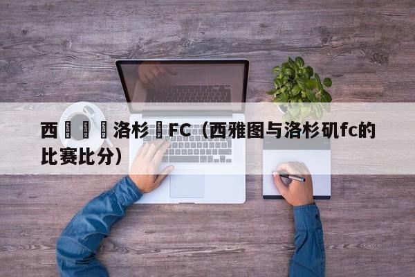 西亞圖對洛杉磯FC（西雅圖與洛杉磯fc的比賽比分）