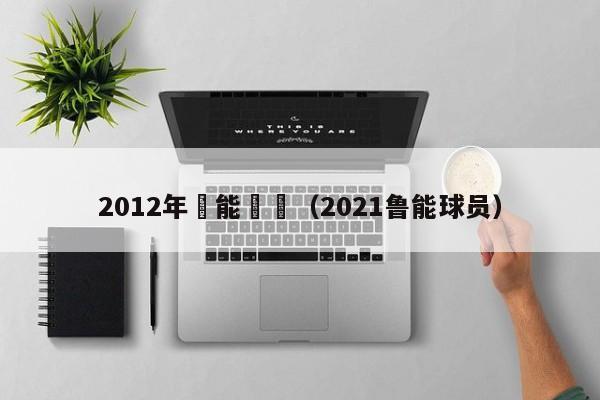 2012年魯能隊員（2021魯能球員）