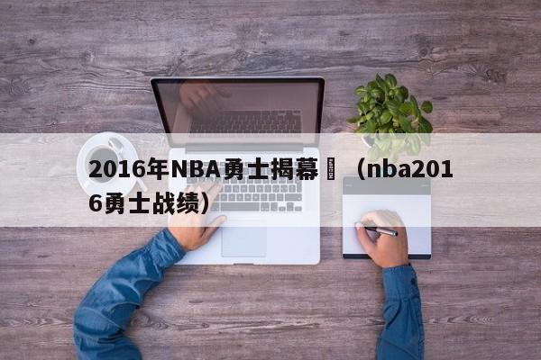 2016年NBA勇士揭幕戰（nba2016勇士戰績）