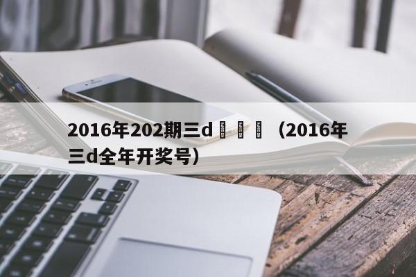 2016年202期三d開獎號（2016年三d全年開獎號）