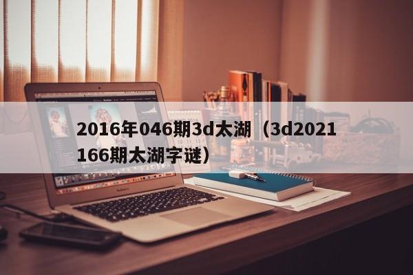 2016年046期3d太湖（3d2021166期太湖字謎）