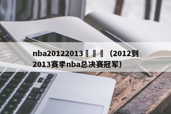 nba20122013總決賽（2012到2013賽季nba總決賽冠軍）