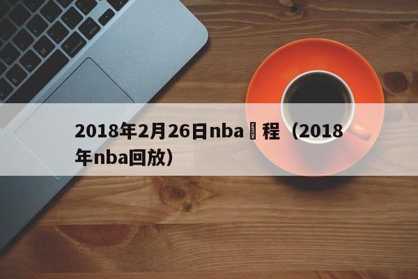 2018年2月26日nba賽程（2018年nba回放）