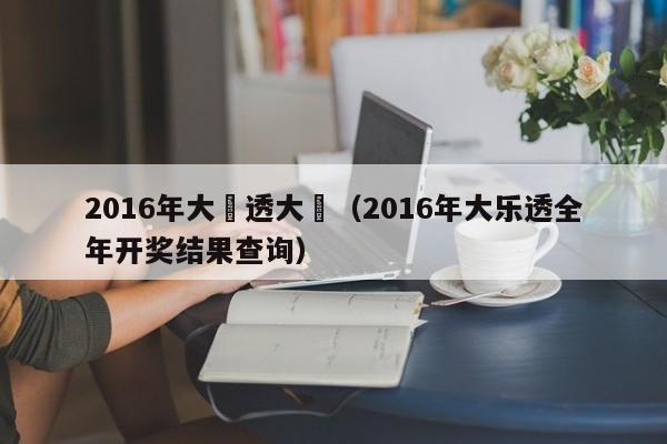 2016年大樂透大獎（2016年大樂透全年開獎結果查詢）