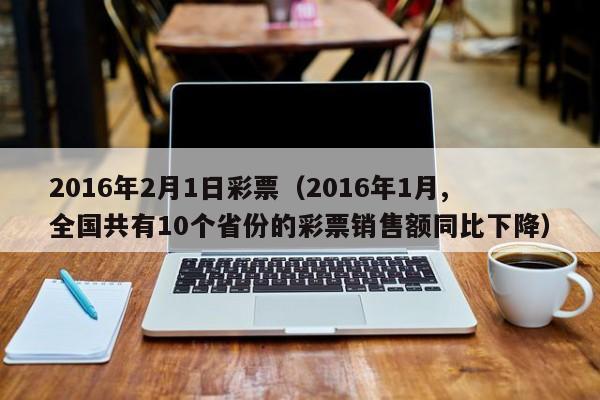 2016年2月1日彩票（2016年1月,全國共有10個省份的彩票銷售額同比下降）