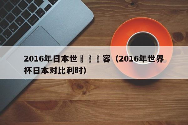 2016年日本世預賽陣容（2016年世界杯日本對比利時）