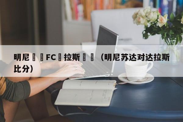 明尼蘇達FC達拉斯預測（明尼蘇達對達拉斯比分）