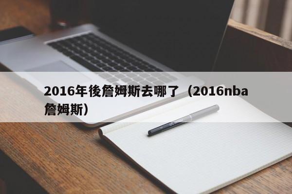 2016年後詹姆斯去哪了（2016nba詹姆斯）