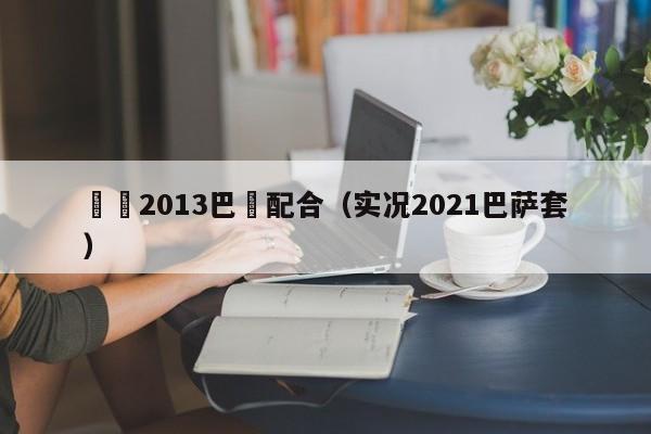 實況2013巴薩配合（實況2021巴薩套）