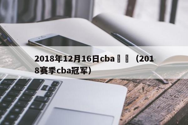 2018年12月16日cba賽場（2018賽季cba冠軍）