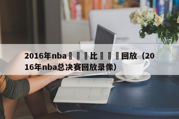 2016年nba總決賽比賽視頻回放（2016年nba總決賽回放錄像）