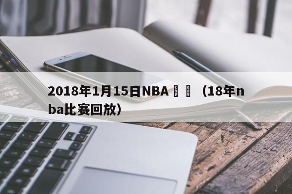 2018年1月15日NBA賽場（18年nba比賽回放）