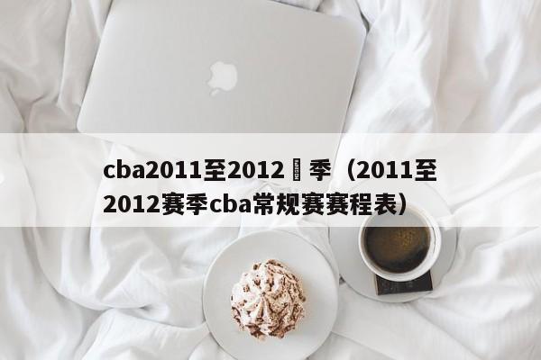 cba2011至2012賽季（2011至2012賽季cba常規賽賽程表）