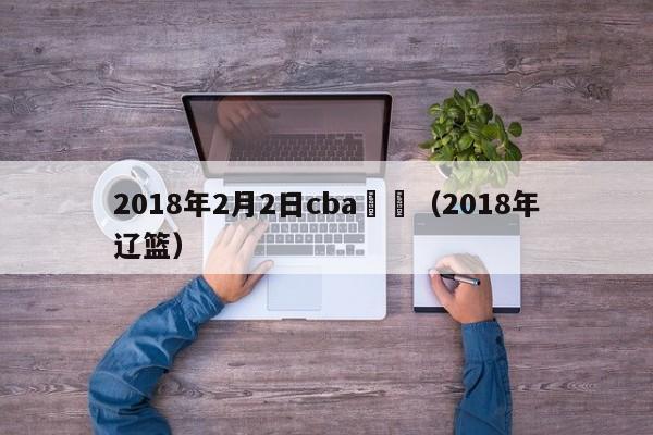 2018年2月2日cba遼寧（2018年遼籃）