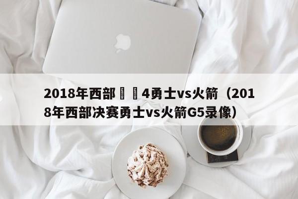 2018年西部決賽4勇士vs火箭（2018年西部決賽勇士vs火箭G5錄像）