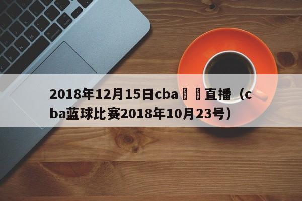 2018年12月15日cba視頻直播（cba藍球比賽2018年10月23號）