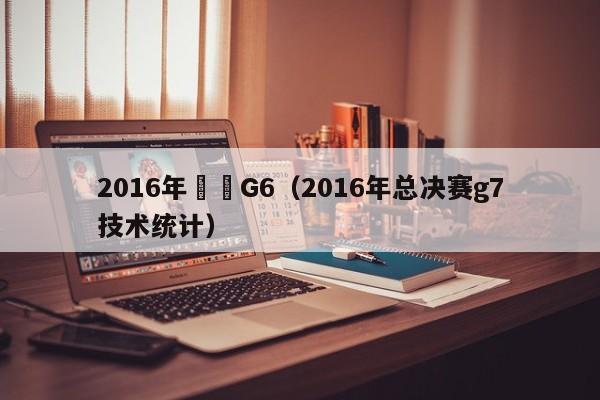 2016年總決G6（2016年總決賽g7技術統計）