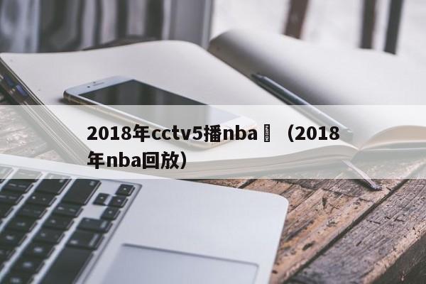 2018年cctv5播nba嗎（2018年nba回放）