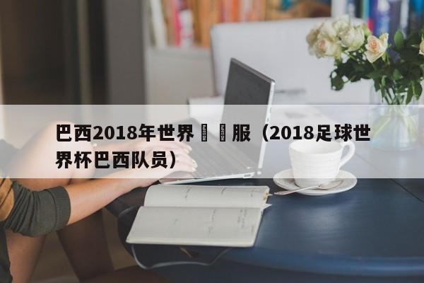 巴西2018年世界盃隊服（2018足球世界杯巴西隊員）